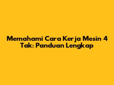 Memahami Cara Kerja Mesin 4 Tak: Panduan Lengkap