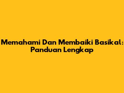 Memahami Dan Membaiki Basikal: Panduan Lengkap