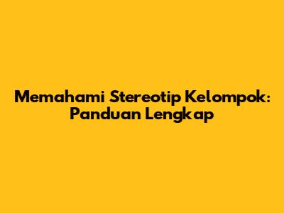 Memahami Stereotip Kelompok: Panduan Lengkap