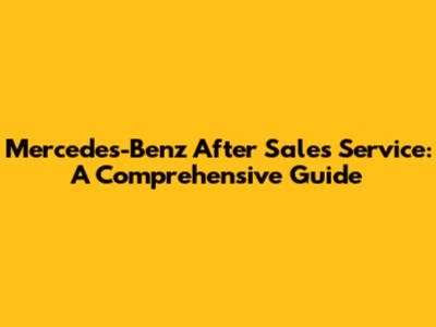 Mercedes-Benz After Sales Service: A Comprehensive Guide