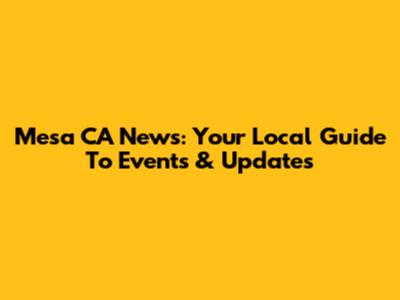 Mesa CA News: Your Local Guide To Events & Updates