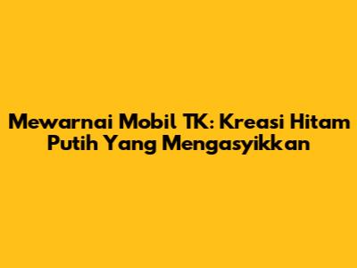 Mewarnai Mobil TK: Kreasi Hitam Putih Yang Mengasyikkan