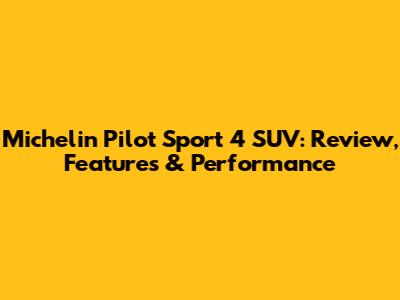 Michelin Pilot Sport 4 SUV: Review, Features & Performance
