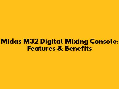 Midas M32 Digital Mixing Console: Features & Benefits