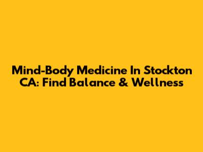 Mind-Body Medicine In Stockton CA: Find Balance & Wellness