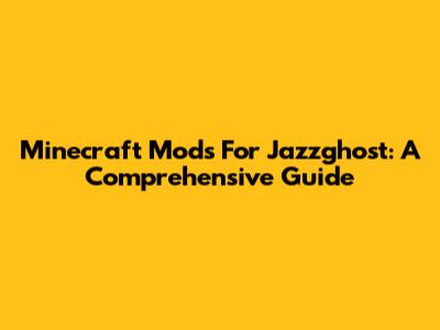 Minecraft Mods For Jazzghost: A Comprehensive Guide