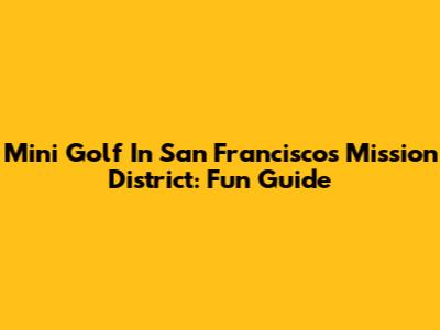 Mini Golf In San Francisco's Mission District: Fun Guide