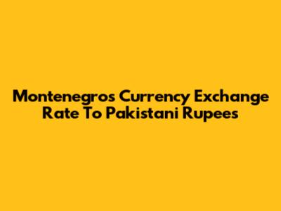 Montenegro's Currency Exchange Rate To Pakistani Rupees