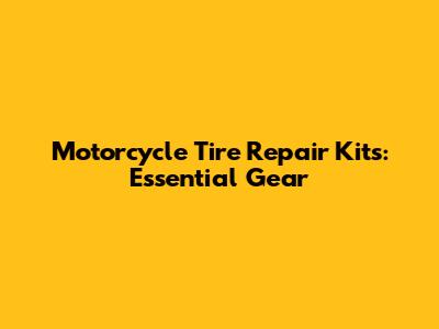 Motorcycle Tire Repair Kits: Essential Gear