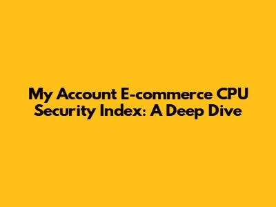 My Account E-commerce CPU Security Index: A Deep Dive