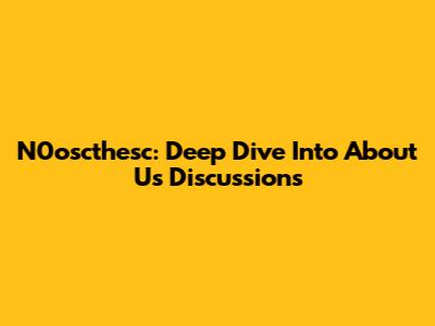 N0oscthesc: Deep Dive Into "About Us" Discussions