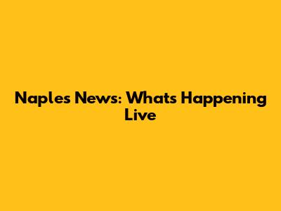 Naples News: What's Happening Live