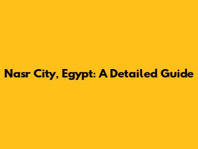 Nasr City, Egypt: A Detailed Guide