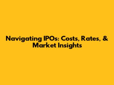 Navigating IPOs: Costs, Rates, & Market Insights