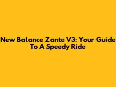 New Balance Zante V3: Your Guide To A Speedy Ride
