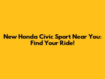 New Honda Civic Sport Near You: Find Your Ride!