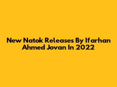 New Natok Releases By Ifarhan Ahmed Jovan In 2022