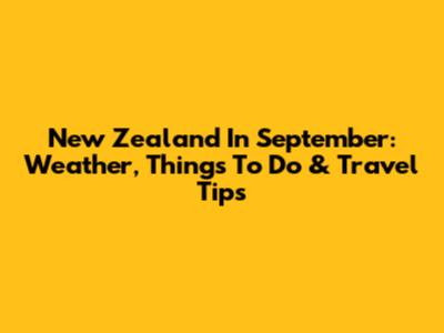 New Zealand In September: Weather, Things To Do & Travel Tips
