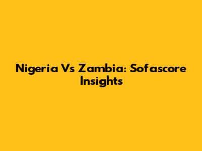 Nigeria Vs Zambia: Sofascore Insights
