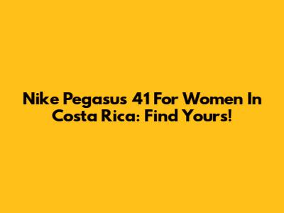 Nike Pegasus 41 For Women In Costa Rica: Find Yours!