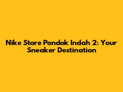 Nike Store Pondok Indah 2: Your Sneaker Destination