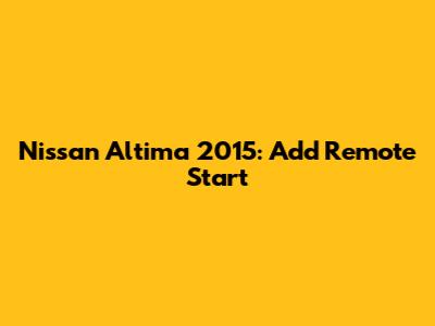 Nissan Altima 2015: Add Remote Start