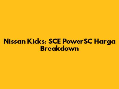 Nissan Kicks: SCE PowerSC Harga Breakdown