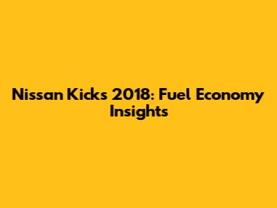 Nissan Kicks 2018: Fuel Economy Insights