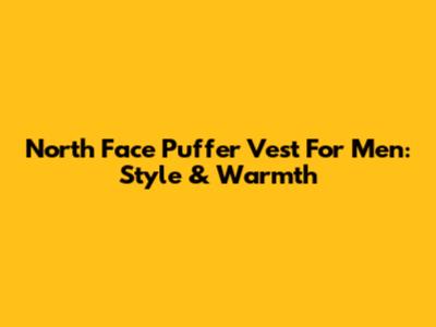 North Face Puffer Vest For Men: Style & Warmth