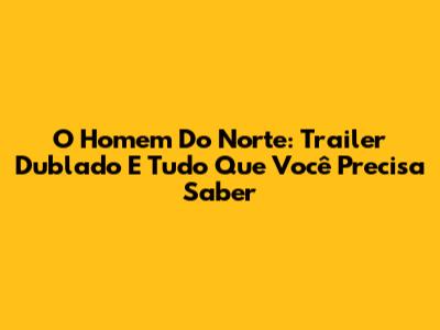 O Homem Do Norte: Trailer Dublado E Tudo Que Você Precisa Saber