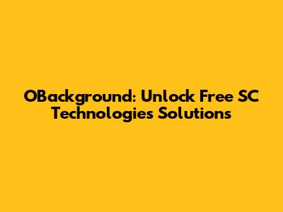OBackground: Unlock Free SC Technologies Solutions