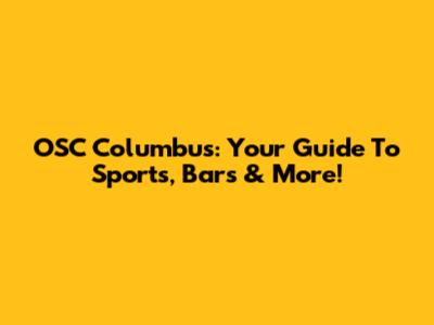 OSC Columbus: Your Guide To Sports, Bars & More!