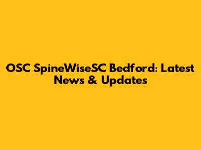 OSC SpineWiseSC Bedford: Latest News & Updates