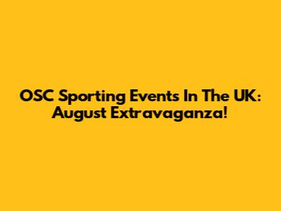 OSC Sporting Events In The UK: August Extravaganza!