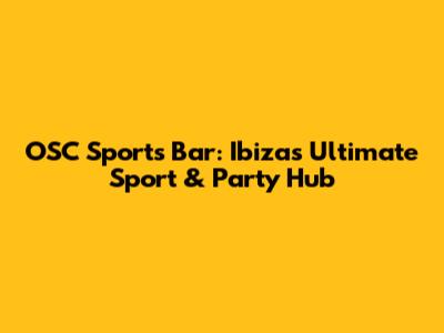 OSC Sports Bar: Ibiza's Ultimate Sport & Party Hub