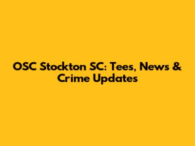OSC Stockton SC: Tees, News & Crime Updates