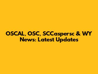 OSCAL, OSC, SCCaspersc & WY News: Latest Updates