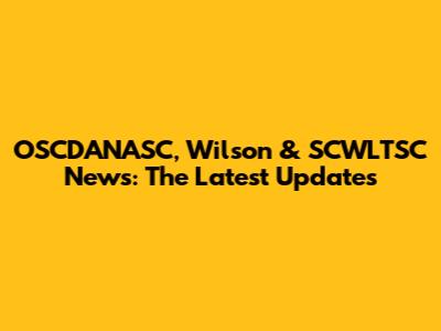 OSCDANASC, Wilson & SCWLTSC News: The Latest Updates