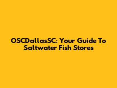 OSCDallasSC: Your Guide To Saltwater Fish Stores