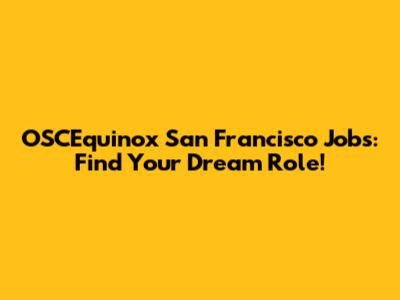 OSCEquinox San Francisco Jobs: Find Your Dream Role!