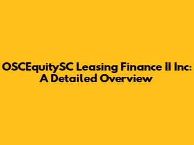 OSCEquitySC Leasing Finance II Inc: A Detailed Overview