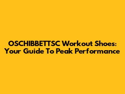 OSCHIBBETTSC Workout Shoes: Your Guide To Peak Performance