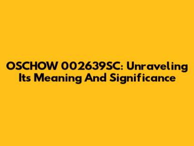 OSCHOW 002639SC: Unraveling Its Meaning And Significance