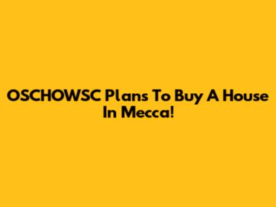 OSCHOWSC Plans To Buy A House In Mecca!