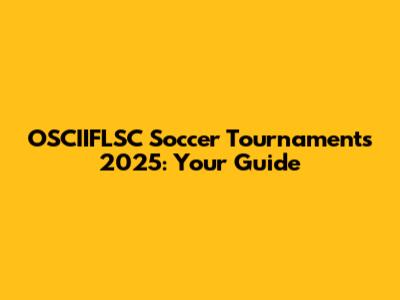 OSCIIFLSC Soccer Tournaments 2025: Your Guide
