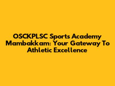 OSCKPLSC Sports Academy Mambakkam: Your Gateway To Athletic Excellence