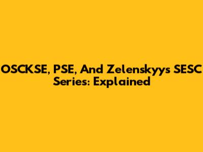 OSCKSE, PSE, And Zelenskyy's SESC Series: Explained