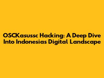 OSCKasussc Hacking: A Deep Dive Into Indonesia's Digital Landscape