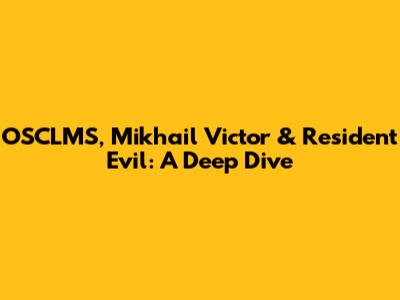 OSCLMS, Mikhail Victor & Resident Evil: A Deep Dive