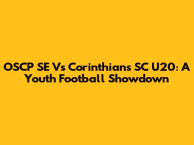 OSCP SE Vs Corinthians SC U20: A Youth Football Showdown